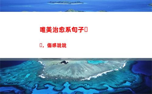 唯美治愈系句子，傷感說說(唯美治愈系句子簡短)